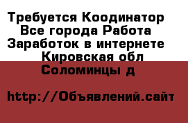 Требуется Коодинатор - Все города Работа » Заработок в интернете   . Кировская обл.,Соломинцы д.